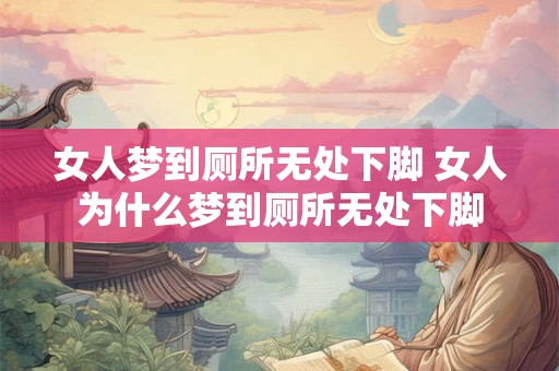 女人梦到厕所无处下脚 女人为什么梦到厕所无处下脚