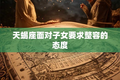 天蝎座面对子女要求整容的态度