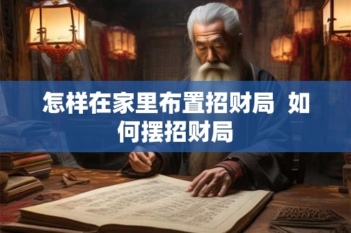 怎样在家里布置招财局  如何摆招财局