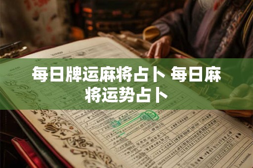 每日牌运麻将占卜 每日麻将运势占卜 每日牌运麻将占卜 每日麻将运势占卜