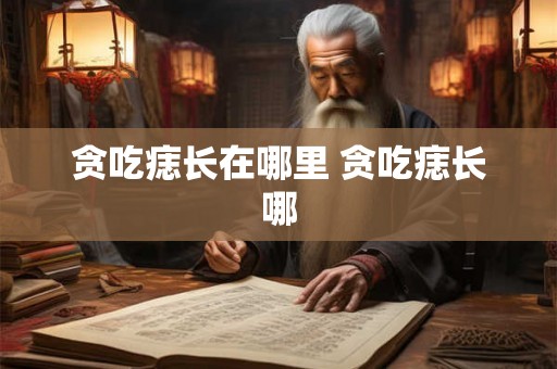 贪吃痣长在哪里 贪吃痣长哪