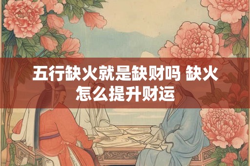 五行缺火就是缺财吗 缺火怎么提升财运