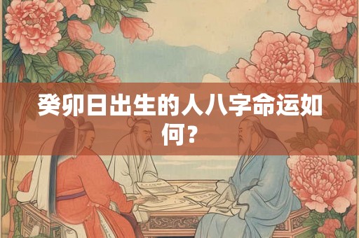 癸卯日出生的人八字命运如何？