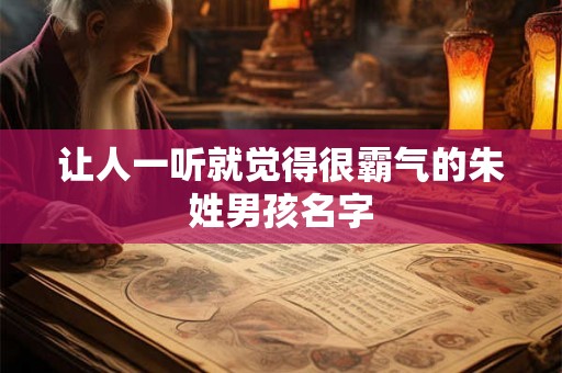 让人一听就觉得很霸气的朱姓男孩名字 让人一听就觉得很霸气的朱姓男孩名字