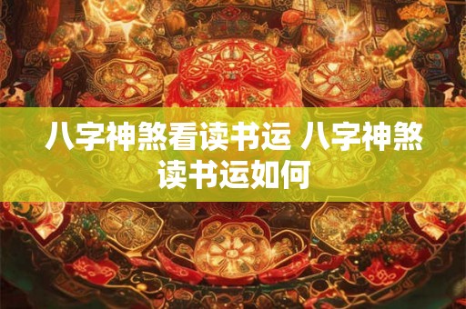 八字神煞看读书运 八字神煞读书运如何 八字神煞看读书运 八字神煞读书运如何