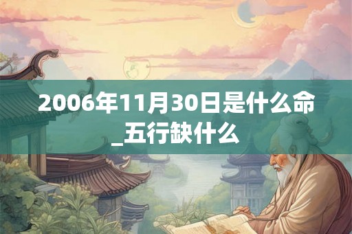 2006年11月30日是什么命_五行缺什么