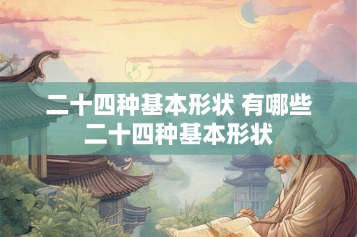 二十四种基本形状 有哪些二十四种基本形状 二十四种基本形状 有哪些二十四种基本形状