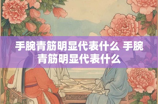 手腕青筋明显代表什么 手腕青筋明显代表什么 手腕青筋明显代表什么 手腕青筋明显代表什么