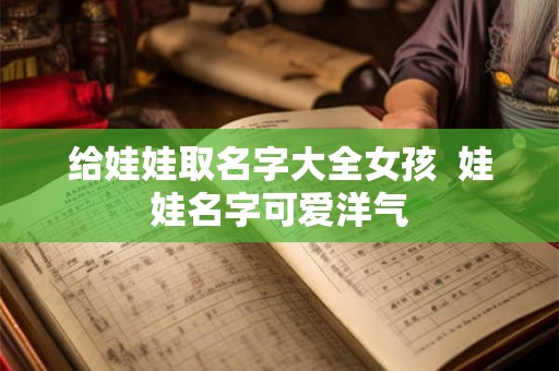 给娃娃取名字大全女孩  娃娃名字可爱洋气