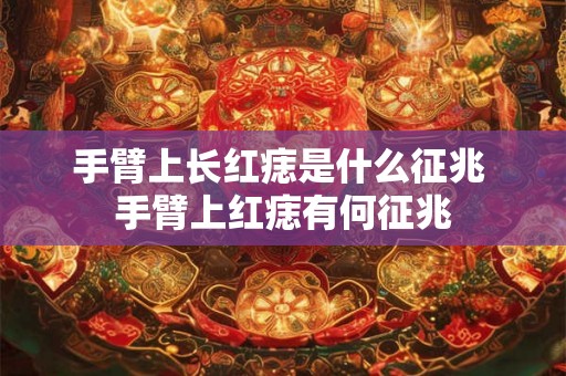 手臂上长红痣是什么征兆 手臂上红痣有何征兆