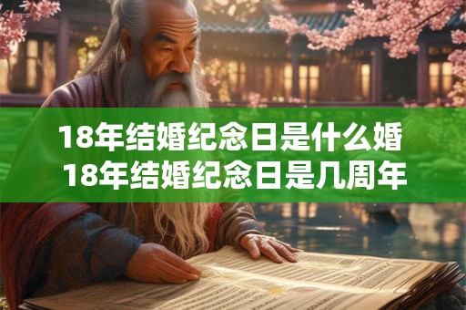 18年结婚纪念日是什么婚 18年结婚纪念日是几周年