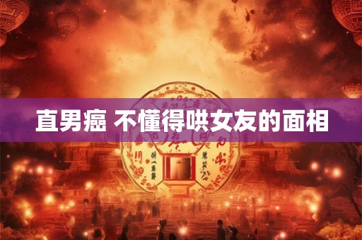 直男癌 不懂得哄女友的面相