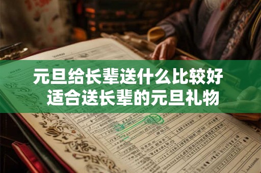 元旦给长辈送什么比较好 适合送长辈的元旦礼物 元旦给长辈送什么比较好 适合送长辈的元旦礼物