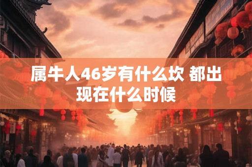 属牛人46岁有什么坎 都出现在什么时候