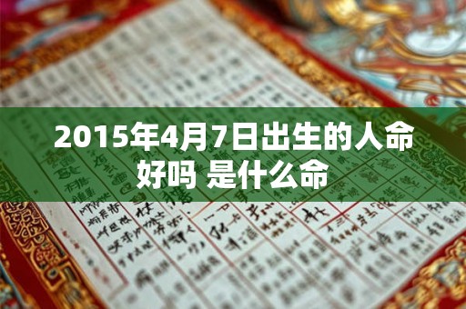 2015年4月7日出生的人命好吗 是什么命