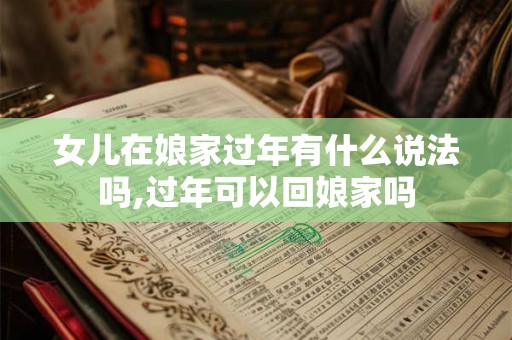 女儿在娘家过年有什么说法吗,过年可以回娘家吗