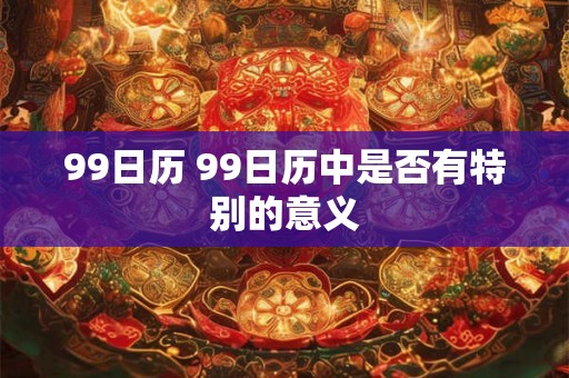 99日历 99日历中是否有特别的意义