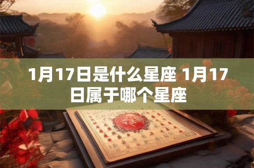 1月17日是什么星座 1月17日属于哪个星座 1月17日是什么星座 1月17日属于哪个星座