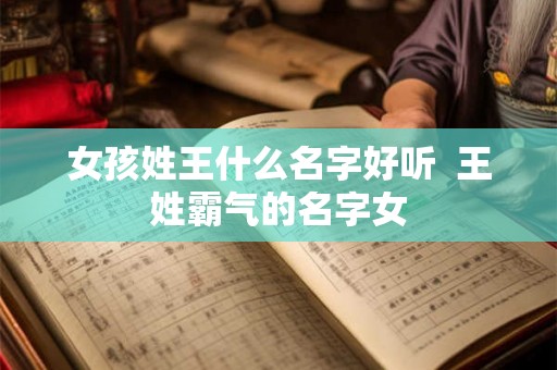 女孩姓王什么名字好听  王姓霸气的名字女