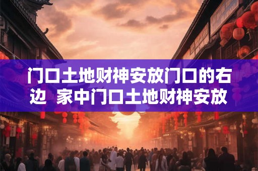 门口土地财神安放门口的右边  家中门口土地财神安放位置
