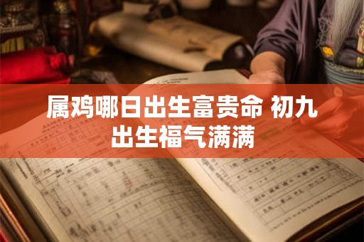 属鸡哪日出生富贵命 初九出生福气满满