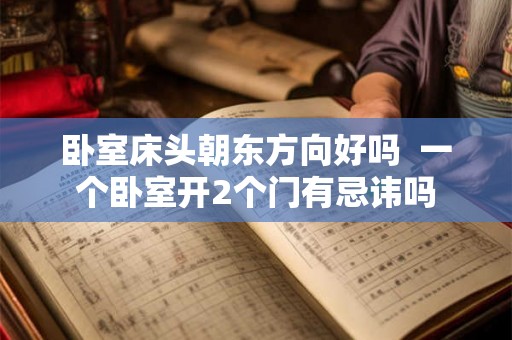 卧室床头朝东方向好吗 一个卧室开2个门有忌讳吗 卧室床头朝东方向好吗 一个卧室开2个门有忌讳吗