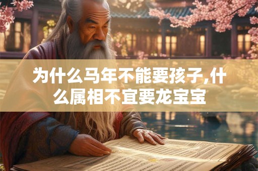 为什么马年不能要孩子,什么属相不宜要龙宝宝 为什么马年不能要孩子,什么属相不宜要龙宝宝