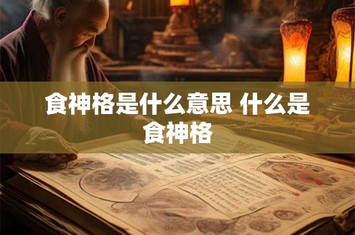 食神格是什么意思 什么是食神格