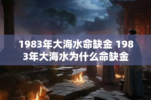 1983年大海水命缺金 1983年大海水为什么命缺金