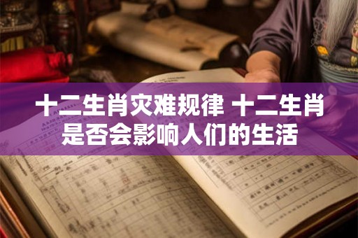 十二生肖灾难规律 十二生肖是否会影响人们的生活