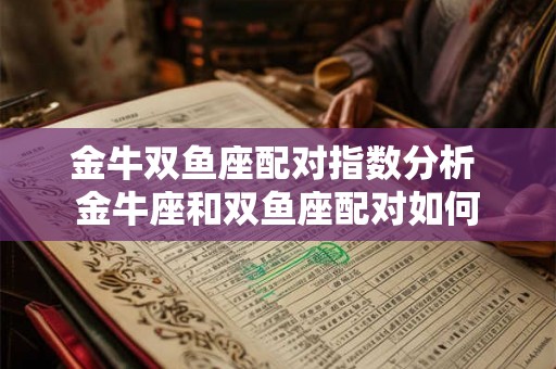 金牛双鱼座配对指数分析 金牛座和双鱼座配对如何