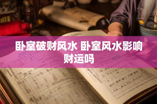 卧室破财风水 卧室风水影响财运吗