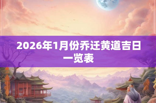 2026年1月份乔迁黄道吉日一览表