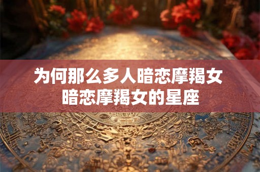 为何那么多人暗恋摩羯女 暗恋摩羯女的星座