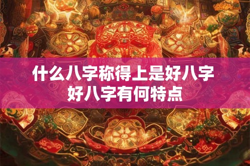 什么八字称得上是好八字 好八字有何特点