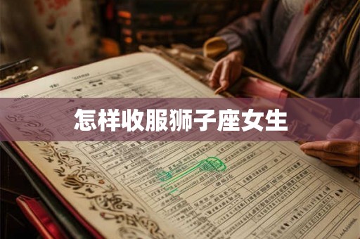 怎样收服狮子座女生