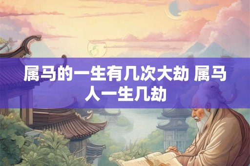 属马的一生有几次大劫 属马人一生几劫
