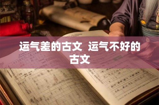 运气差的古文 运气不好的古文 运气差的古文 运气不好的古文