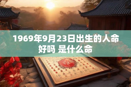 1969年9月23日出生的人命好吗 是什么命