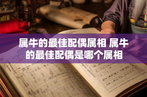 属牛的最佳配偶属相 属牛的最佳配偶是哪个属相 属牛的最佳配偶属相 属牛的最佳配偶是哪个属相