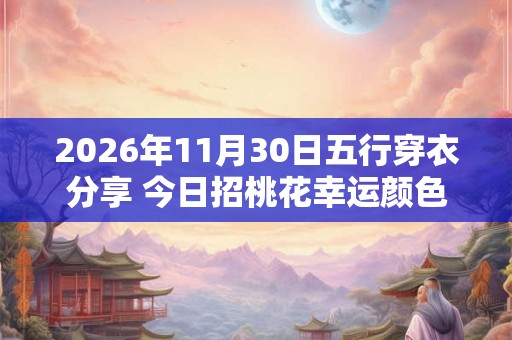 2026年11月30日五行穿衣分享 今日招桃花幸运颜色