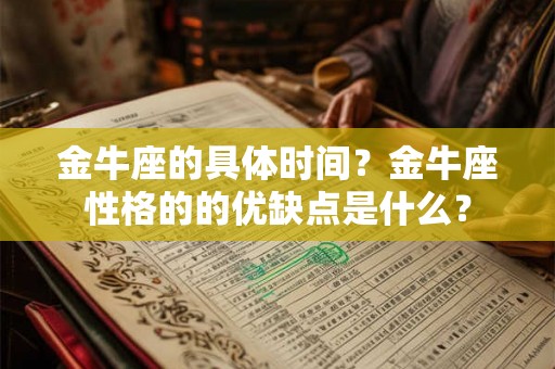 金牛座的具体时间?金牛座性格的的优缺点是什么? 金牛座的具体时间?金牛座性格的的优缺点是什么?