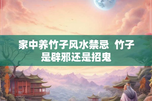家中养竹子风水禁忌  竹子是辟邪还是招鬼