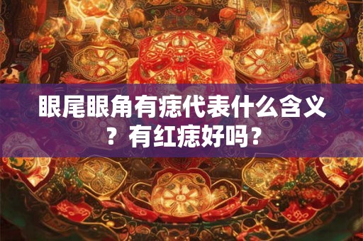 眼尾眼角有痣代表什么含义？有红痣好吗？