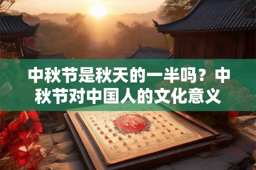 中秋节是秋天的一半吗？中秋节对中国人的文化意义