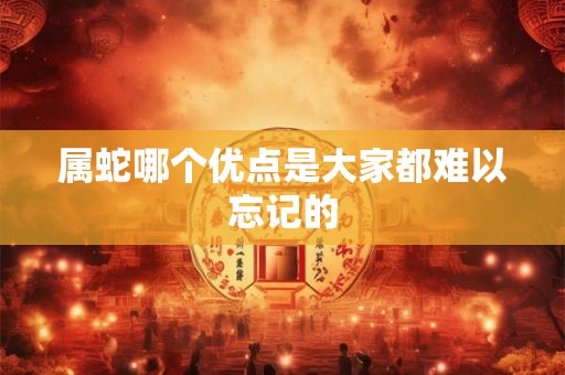属蛇哪个优点是大家都难以忘记的