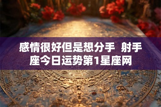 感情很好但是想分手  射手座今日运势第1星座网