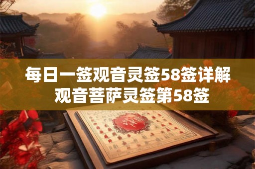 每日一签观音灵签58签详解  观音菩萨灵签第58签