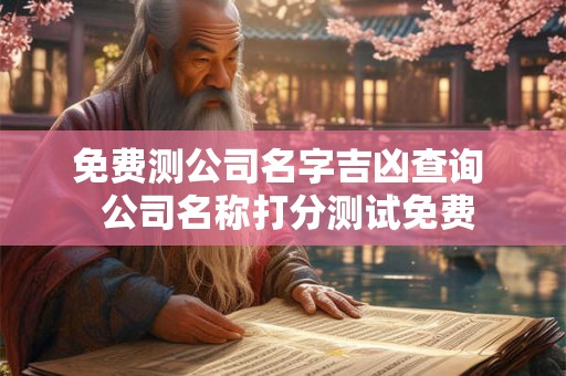 免费测公司名字吉凶查询  公司名称打分测试免费