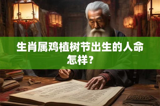生肖属鸡植树节出生的人命怎样？